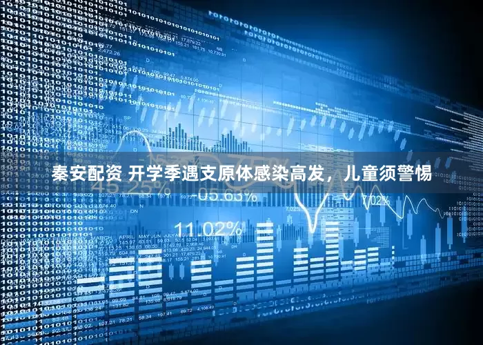 秦安配资 开学季遇支原体感染高发，儿童须警惕