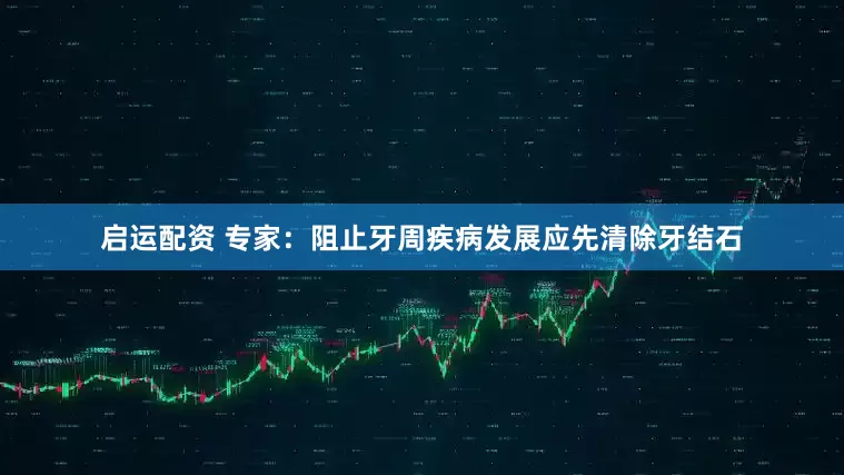 启运配资 专家：阻止牙周疾病发展应先清除牙结石