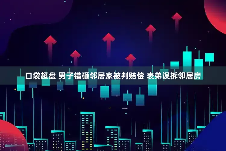 口袋超盘 男子错砸邻居家被判赔偿 表弟误拆邻居房