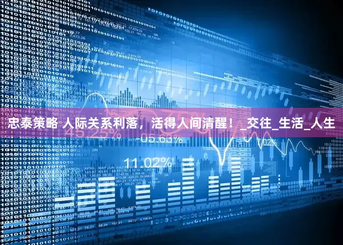 忠泰策略 人际关系利落，活得人间清醒！_交往_生活_人生