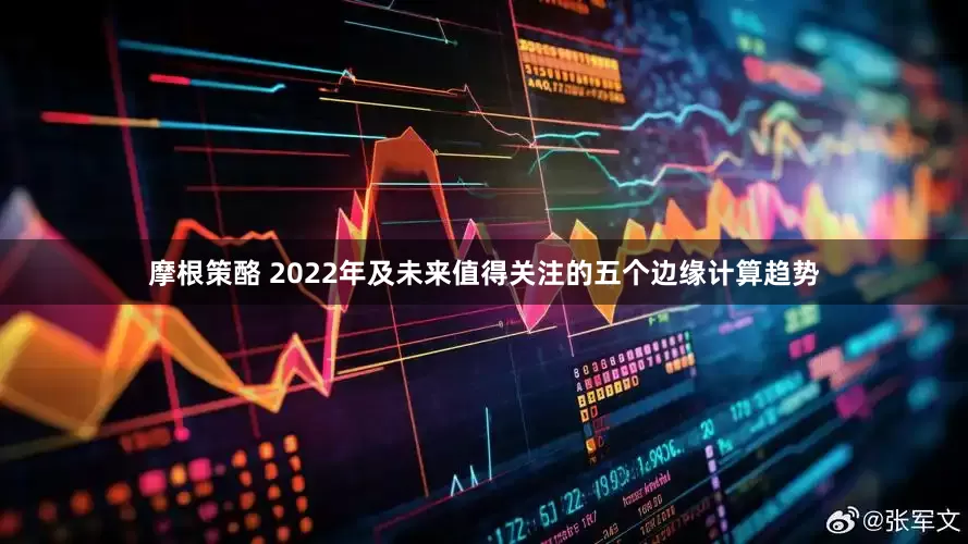 摩根策酪 2022年及未来值得关注的五个边缘计算趋势