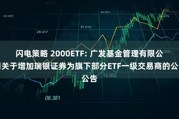 闪电策略 2000ETF: 广发基金管理有限公司关于增加瑞银证券为旗下部分ETF一级交易商的公告