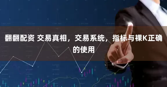 翻翻配资 交易真相，交易系统，指标与裸K正确的使用
