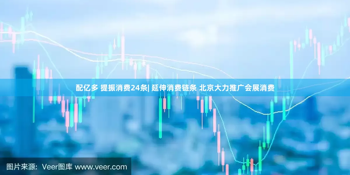 配亿多 提振消费24条| 延伸消费链条 北京大力推广会展消费