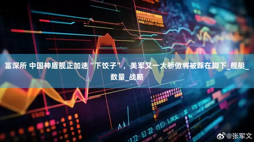 富深所 中国神盾舰正加速“下饺子”，美军又一大骄傲将被踩在脚下_舰艇_数量_战略