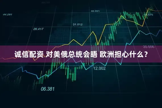 诚信配资 对美俄总统会晤 欧洲担心什么？