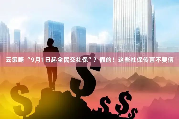 云策略 “9月1日起全民交社保”？假的！这些社保传言不要信