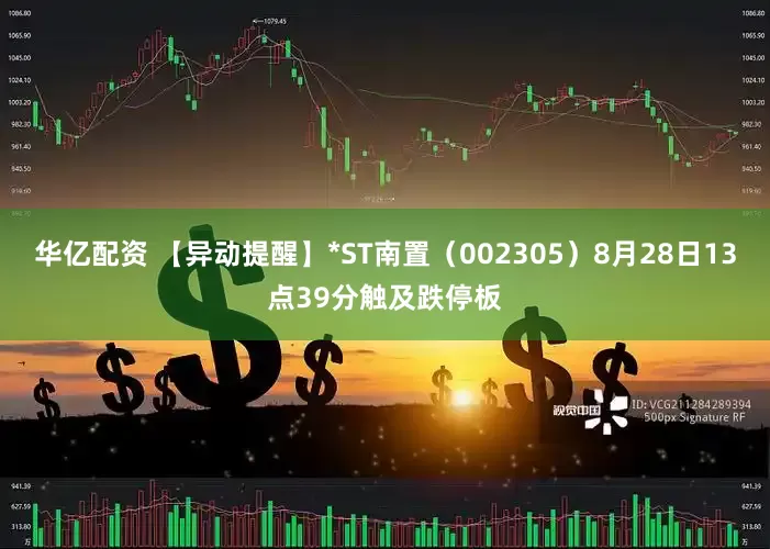 华亿配资 【异动提醒】*ST南置（002305）8月28日13点39分触及跌停板