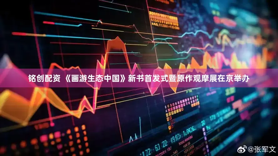 铭创配资 《画游生态中国》新书首发式暨原作观摩展在京举办
