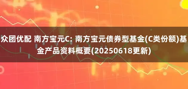 众团优配 南方宝元C: 南方宝元债券型基金(C类份额)基金产品资料概要(20250618更新)