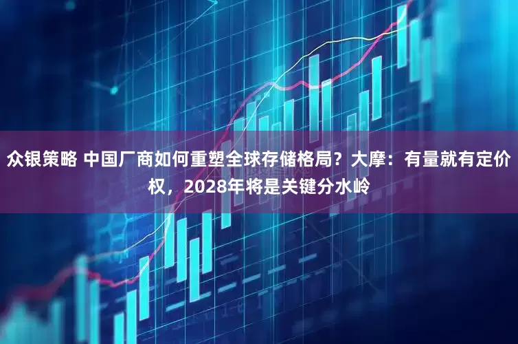 众银策略 中国厂商如何重塑全球存储格局？大摩：有量就有定价权，2028年将是关键分水岭